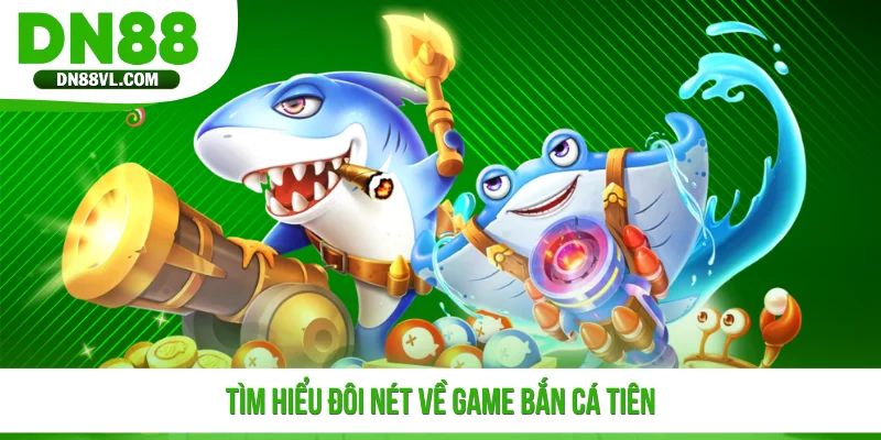 Tìm hiểu đôi nét về game Bắn Cá Tiên
